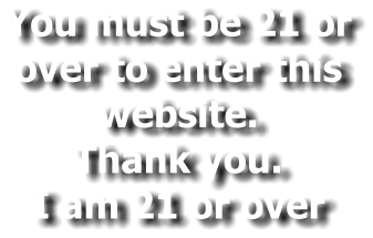 You must be 21 or over to enter this website. Thank you. I am 21 or over